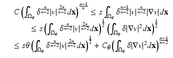 
$$\displaystyle\begin{array}{rcl} & & C\left (\int _{\Omega _{\varepsilon }}\delta ^{ \frac{n} {n-2} }\vert v\vert ^{ \frac{2n} {n-2} }d\mathbf{x}\right )^{\frac{n-1} {n} } \leq s\int _{\Omega _{\varepsilon }}\delta ^{\frac{n-1} {n-2} }\vert v\vert ^{ \frac{n} {n-2} }\vert \nabla v\vert d\mathbf{x} \\ & & \qquad \leq s\left (\int _{\Omega _{\varepsilon }}\delta ^{ \frac{n} {n-2} }\vert v\vert ^{ \frac{2n} {n-2} }d\mathbf{x}\right )^{\frac{1} {2} }\left (\int _{\Omega _{\varepsilon }}\delta \vert \nabla v\vert ^{2}d\mathbf{x}\right )^{\frac{1} {2} } \\ & & \leq s\theta \left (\int _{\Omega _{\varepsilon }}\delta ^{ \frac{n} {n-2} }\vert v\vert ^{ \frac{2n} {n-2} }d\mathbf{x}\right )^{\frac{1} {2} } + C_{\theta }\left (\int _{\Omega _{\varepsilon }}\delta \vert \nabla v\vert ^{2}d\mathbf{x}\right )^{\frac{n-1} {n-2} }{}\end{array}$$
