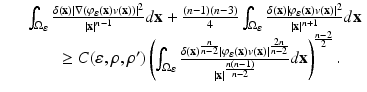 
$$\displaystyle\begin{array}{rcl} & & \int _{\Omega _{\varepsilon }}\frac{\delta (\mathbf{x})\vert \nabla (\varphi _{\varepsilon }(\mathbf{x})v(\mathbf{x}))\vert ^{2}} {\vert \mathbf{x}\vert ^{n-1}} d\mathbf{x} + \frac{(n - 1)(n - 3)} {4} \int _{\Omega _{\varepsilon }}\frac{\delta (\mathbf{x})\vert \varphi _{\varepsilon }(\mathbf{x})v(\mathbf{x})\vert ^{2}} {\vert \mathbf{x}\vert ^{n+1}} d\mathbf{x} \\ & & \qquad \geq C(\varepsilon,\rho,\rho ')\left (\int _{\Omega _{\varepsilon }}\frac{\delta (\mathbf{x})^{ \frac{n} {n-2} }\vert \varphi _{\varepsilon }(\mathbf{x})v(\mathbf{x})\vert ^{ \frac{2n} {n-2} }} {\vert \mathbf{x}\vert ^{\frac{n(n-1)} {n-2} }} d\mathbf{x}\right )^{\frac{n-2} {2} }. {}\end{array}$$
