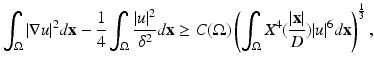 
$$\displaystyle{ \int _{\Omega }\vert \nabla u\vert ^{2}d\mathbf{x} -\frac{1} {4}\int _{\Omega }\frac{\vert u\vert ^{2}} {\delta ^{2}} d\mathbf{x} \geq C(\Omega )\left (\int _{\Omega }X^{4}(\frac{\vert \mathbf{x}\vert } {D} )\vert u\vert ^{6}d\mathbf{x}\right )^{\frac{1} {3} }, }$$
