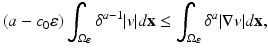 
$$\displaystyle{(a - c_{0}\varepsilon )\int _{\Omega _{\varepsilon }}\delta ^{a-1}\vert v\vert d\mathbf{x} \leq \int _{ \Omega _{\varepsilon }}\delta ^{a}\vert \nabla v\vert d\mathbf{x},}$$
