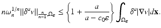 
$$\displaystyle{n\omega _{n}^{1/n}\|\delta ^{a}v\|_{ \frac{n} {n-1},\Omega _{\varepsilon }} \leq \left \{1 + \frac{a} {a - c_{0}\varepsilon }\right \}\int _{\Omega _{\varepsilon }}\delta ^{a}\vert \nabla v\vert d\mathbf{x}.}$$
