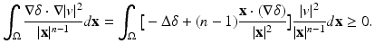 
$$\displaystyle{\int _{\Omega }\frac{\nabla \delta \cdot \nabla \vert v\vert ^{2}} {\vert \mathbf{x}\vert ^{n-1}} d\mathbf{x} =\int _{\Omega }\big[-\Delta \delta + (n - 1)\frac{\mathbf{x} \cdot (\nabla \delta )} {\vert \mathbf{x}\vert ^{2}} \big] \frac{\vert v\vert ^{2}} {\vert \mathbf{x}\vert ^{n-1}}d\mathbf{x} \geq 0.}$$
