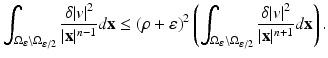 
$$\displaystyle{\int _{\Omega _{\varepsilon }\setminus \Omega _{\varepsilon /2}} \frac{\delta \vert v\vert ^{2}} {\vert \mathbf{x}\vert ^{n-1}}d\mathbf{x} \leq (\rho +\varepsilon )^{2}\left (\int _{ \Omega _{\varepsilon }\setminus \Omega _{\varepsilon /2}} \frac{\delta \vert v\vert ^{2}} {\vert \mathbf{x}\vert ^{n+1}}d\mathbf{x}\right ).}$$
