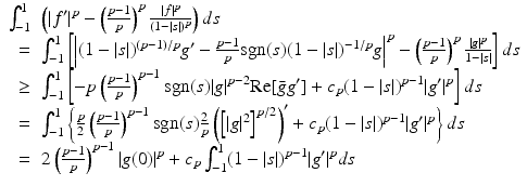 
$$\displaystyle{\begin{array}{rl} \int _{-1}^{1} & \left (\vert f'\vert ^{p} -\left (\frac{p-1} {p} \right )^{p} \frac{\vert f\vert ^{p}} {(1-\vert s\vert )^{p}}\right )ds \\ =&\int _{-1}^{1}\left [\left \vert (1 -\vert s\vert )^{(p-1)/p}g' -\frac{p-1} {p} \mathrm{sgn}(s)(1 -\vert s\vert )^{-1/p}g\right \vert ^{p} -\left (\frac{p-1} {p} \right )^{p} \frac{\vert g\vert ^{p}} {1-\vert s\vert }\right ]ds \\ \geq &\int _{-1}^{1}\left [-p\left (\frac{p-1} {p} \right )^{p-1}\mathrm{sgn}(s)\vert g\vert ^{p-2}\mathrm{Re}[\bar{g}g'] + c_{ p}(1 -\vert s\vert )^{p-1}\vert g'\vert ^{p}\right ]ds \\ =&\int _{-1}^{1}\left \{\frac{p} {2}\left (\frac{p-1} {p} \right )^{p-1}\mathrm{sgn}(s)\frac{2} {p}\left (\left [\vert g\vert ^{2}\right ]^{p/2}\right )' + c_{ p}(1 -\vert s\vert )^{p-1}\vert g'\vert ^{p}\right \}ds \\ =&2\left (\frac{p-1} {p} \right )^{p-1}\vert g(0)\vert ^{p} + c_{ p}\int _{-1}^{1}(1 -\vert s\vert )^{p-1}\vert g'\vert ^{p}ds \end{array} }$$
