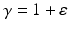 
$$\gamma = 1+\varepsilon$$
