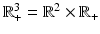 
$$\mathbb{R}_{+}^{3} = \mathbb{R}^{2} \times \mathbb{R}_{+}$$
