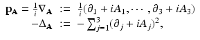 
$$\displaystyle\begin{array}{rcl} \mathbf{p}_{\mathbf{A}} = \frac{1} {i} \nabla _{\mathbf{A}}&:=& \frac{1} {i} (\partial _{1} + iA_{1},\cdots \,,\partial _{3} + iA_{3}) {}\\ -\Delta _{\mathbf{A}}&:=& -\sum _{j=1}^{3}(\partial _{ j} + iA_{j})^{2}, {}\\ \end{array}$$
