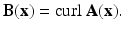 
$$\displaystyle{ \mathbf{B}(\mathbf{x}) =\mathrm{ curl}\ \mathbf{A}(\mathbf{x}). }$$
