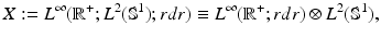 
$$\displaystyle{ X:= L^{\infty }(\mathbb{R}^{+};L^{2}(\mathbb{S}^{1});rdr) \equiv L^{\infty }(\mathbb{R}^{+};rdr) \otimes L^{2}(\mathbb{S}^{1}), }$$
