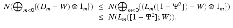 
$$\displaystyle\begin{array}{rcl} N(\bigoplus _{m<0}\{(D_{m} - W) \otimes 1_{m}\})& \leq & N(\bigoplus _{m<0}\{(L_{m}([1 - \Psi ^{2}]) - W) \otimes 1_{ m}\}) \\ & \leq & N(L_{m}([1 - \Psi ^{2}];W)). {}\end{array}$$
