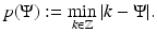 
$$\displaystyle{ p(\Psi ):=\min \limits _{k\in \mathbb{Z}}\vert k - \Psi \vert. }$$
