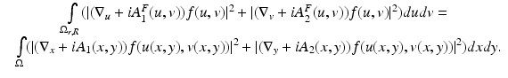 
$$\displaystyle\begin{array}{rcl} & \int \limits _{\Omega _{r,R}}(\vert (\nabla _{u} + iA_{1}^{F}(u,v))f(u,v)\vert ^{2} + \vert (\nabla _{v} + iA_{2}^{F}(u,v))f(u,v)\vert ^{2})dudv = & \\ & \int \limits _{\Omega }(\vert (\nabla _{x} + iA_{1}(x,y))f(u(x,y),v(x,y))\vert ^{2} + \vert (\nabla _{y} + iA_{2}(x,y))f(u(x,y),v(x,y))\vert ^{2})dxdy.\!\!\!&{}\end{array}$$
