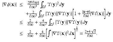 
$$\displaystyle\begin{array}{rcl} \vert \nabla \phi (\mathbf{x})\vert & \leq & \ \frac{2\vert \nabla \ell(\mathbf{x})\vert } {\ell(\mathbf{x})^{3}} \int _{\Omega ^{\uparrow }}\Upsilon (\mathbf{y})^{2}d\mathbf{y} {}\\ & & + \frac{2} {\ell(\mathbf{x})^{3}}\int _{\Omega ^{\uparrow }}\vert \Upsilon (\mathbf{y})\vert \vert \nabla \Upsilon (\mathbf{y})\vert {\biggl [1 + \frac{\vert \mathbf{x} -\mathbf{y}\vert } {\ell(\mathbf{x})} \vert \nabla \ell(\mathbf{x})\vert \biggr ]}d\mathbf{y} {}\\ & \leq & \ \frac{2} {\ell(\mathbf{x})} + \frac{4} {\ell(\mathbf{x})^{3}}\int _{\Omega ^{\uparrow }}\vert \Upsilon (\mathbf{y})\vert \vert \nabla \Upsilon (\mathbf{y})\vert d\mathbf{y} {}\\ & \leq & \ \frac{2} {\ell(\mathbf{x})} + \frac{4} {\ell(\mathbf{x})}{\biggl [\int \vert \nabla \Upsilon (\mathbf{x})\vert ^{2}d\mathbf{x}\biggr ]}^{\frac{1} {2} } = \frac{2 + 4\sqrt{\lambda }} {\ell(\mathbf{x})}. {}\\ \end{array}$$
