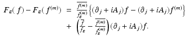 
$$\displaystyle\begin{array}{rcl} F_{\varepsilon }(\,f) - F_{\varepsilon }(\,f^{(m)})& =& \frac{\overline{f^{(m)}}} {f_{\varepsilon }^{(m)}}\left \{(\partial _{j} + iA_{j})f - (\partial _{j} + iA_{j})f^{(m)}\right \} {}\\ & +& \left (\frac{\overline{f}} {f_{\varepsilon }} -\frac{\overline{f^{(m)}}} {f_{\varepsilon }^{(m)}}\right )(\partial _{j} + iA_{j})f. {}\\ \end{array}$$
