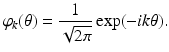 
$$\displaystyle{\varphi _{k}(\theta ) = \frac{1} {\sqrt{2\pi }}\exp (-ik\theta ).}$$
