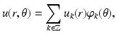 
$$\displaystyle{u(r,\theta ) =\sum _{k\in \mathbb{Z}}u_{k}(r)\varphi _{k}(\theta ),}$$
