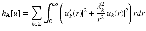 
$$\displaystyle{h_{\mathbf{A}}[u] =\sum _{k\in \mathbb{Z}}\int _{0}^{\infty }\left (\vert u_{ k}'(r)\vert ^{2} + \frac{\lambda _{k}^{2}} {r^{2}}\vert u_{k}(r)\vert ^{2}\right )rdr}$$
