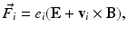 
$$\displaystyle{\vec{F}_{i} = e_{i}(\mathbf{E} + \mathbf{v}_{i} \times \mathbf{B}),}$$
