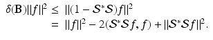 
$$\displaystyle{\begin{array}{rl} \delta (\mathbf{B})\|f\|^{2} \leq &\|(1 -\mathcal{S}^{{\ast}}\mathcal{S})f\|^{2} \\ =&\|f\|^{2} - 2(\mathcal{S}^{{\ast}}\mathcal{S}f,f) +\| \mathcal{S}^{{\ast}}\mathcal{S}f\|^{2}.\end{array} }$$
