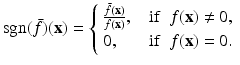 
$$\displaystyle{\mathrm{sgn}(\bar{f} )(\mathbf{x}) = \left \{\begin{array}{ll} \frac{\bar{f} (\mathbf{x})} {f(\mathbf{x})},\ \ &\mathrm{if}\ \ f(\mathbf{x})\neq 0, \\ 0,\ \ &\mathrm{if}\ \ f(\mathbf{x}) = 0. \end{array} \right.}$$
