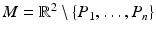 
$$M = \mathbb{R}^{2}\setminus \{P_{1},\ldots,P_{n}\}$$
