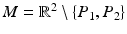 
$$M = \mathbb{R}^{2}\setminus \{P_{1},P_{2}\}$$
