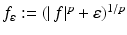 
$$f_{\varepsilon }:= (\vert \,f\vert ^{p}+\varepsilon )^{1/p}$$
