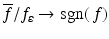 
$$\overline{f}/f_{\varepsilon } \rightarrow \mathrm{ sgn}(\,f)$$
