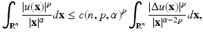 
$$\displaystyle{ \int _{\mathbb{R}^{n}}\frac{\vert u(\mathbf{x})\vert ^{p}} {\vert \mathbf{x}\vert ^{\alpha }} d\mathbf{x} \leq c(n,p,\alpha )^{p}\int _{\mathbb{R}^{n}}\frac{\vert \Delta u(\mathbf{x})\vert ^{p}} {\vert \mathbf{x}\vert ^{\alpha -2p}} d\mathbf{x}, }$$
