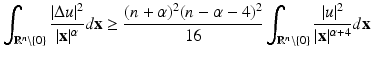 
$$\displaystyle{ \int _{\mathbb{R}^{n}\setminus \{0\}}\frac{\vert \Delta u\vert ^{2}} {\vert \mathbf{x}\vert ^{\alpha }} d\mathbf{x} \geq \frac{(n+\alpha )^{2}(n -\alpha -4)^{2}} {16} \int _{\mathbb{R}^{n}\setminus \{0\}} \frac{\vert u\vert ^{2}} {\vert \mathbf{x}\vert ^{\alpha +4}}d\mathbf{x} }$$
