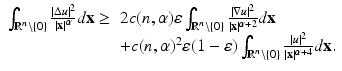 
$$\displaystyle{ \begin{array}{rl} \int _{\mathbb{R}^{n}\setminus \{0\}}\frac{\vert \Delta u\vert ^{2}} {\vert \mathbf{x}\vert ^{\alpha }} d\mathbf{x} \geq &2c(n,\alpha )\varepsilon \int _{\mathbb{R}^{n}\setminus \{0\}}\frac{\vert \nabla u\vert ^{2}} {\vert \mathbf{x}\vert ^{\alpha +2}} d\mathbf{x} \\ & + c(n,\alpha )^{2}\varepsilon (1-\varepsilon )\int _{\mathbb{R}^{n}\setminus \{0\}} \frac{\vert u\vert ^{2}} {\vert \mathbf{x}\vert ^{\alpha +4}} d\mathbf{x}. \end{array} }$$
