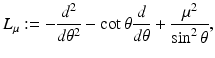 
$$\displaystyle{L_{\mu }:= -\frac{d^{2}} {d\theta ^{2}} -\cot \theta \frac{d} {d\theta } + \frac{\mu ^{2}} {\sin ^{2}\theta },}$$
