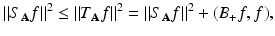 
$$\displaystyle{\|S_{\mathbf{A}}f\|^{2} \leq \| T_{\mathbf{ A}}f\|^{2} =\| S_{\mathbf{ A}}f\|^{2} + (B_{ +}f,f),}$$
