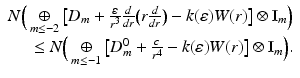 
$$\displaystyle{\begin{array}{r} N\Big(\mathop{\oplus }\limits_{m \leq -2}\big[D_{m} + \frac{\varepsilon } {r^{3}} \frac{d} {dr}\big(r \frac{d} {dr}\big) - k(\varepsilon )W(r)\big] \otimes \mathbb{I}_{m}\Big) \\ \ \ \ \ \leq N\Big(\mathop{\oplus }\limits_{m \leq -1}\big[D_{m}^{0} + \frac{c} {r^{4}} - k(\varepsilon )W(r)\big] \otimes \mathbb{I}_{m}\Big).\end{array} }$$
