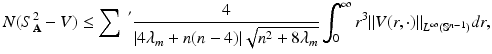 
$$\displaystyle{N(S_{\mathbf{A}}^{2} - V ) \leq \sum \ ^{'} \frac{4} {\vert 4\lambda _{m} + n(n - 4)\vert \sqrt{n^{2 } + 8\lambda _{m}}}\int _{0}^{\infty }r^{3}\|V (r,\cdot )\|_{ L^{\infty }(\mathbb{S}^{n-1})}dr,}$$
