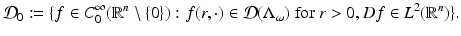 
$$\displaystyle{\mathcal{D}_{0}:=\{ f \in C_{0}^{\infty }(\mathbb{R}^{n}\setminus \{0\}): f(r,\cdot ) \in \mathcal{D}(\Lambda _{\omega })\ \text{for}\ r > 0,Df \in L^{2}(\mathbb{R}^{n})\}.}$$
