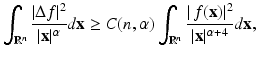 
$$\displaystyle{\int _{\mathbb{R}^{n}}\frac{\vert \Delta f\vert ^{2}} {\vert \mathbf{x}\vert ^{\alpha }} d\mathbf{x} \geq C(n,\alpha )\int _{\mathbb{R}^{n}}\frac{\vert \,f(\mathbf{x})\vert ^{2}} {\vert \mathbf{x}\vert ^{\alpha +4}} d\mathbf{x},}$$
