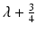 
$$\lambda +\frac{3} {4}$$
