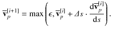 $$\begin{aligned} \overline{\mathbf {v}}_p^{[i+1]}&= \max \left( \epsilon , \overline{\mathbf {v}}_p^{[i]} + \varDelta s \cdot \frac{\mathrm {d} \overline{\mathbf {v}}_p^{[i]}}{\mathrm {d} s}\right) . \end{aligned}$$