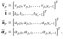 $$\begin{aligned} \overline{\mathbf {v}}_p&= \left[ v_{p,0}, v_{p,1}, \ldots , v_{p,N_s-1}\right] ^T\\ \overline{\mathbf {t}}&= \left[ t_{0}, t_{1}, \ldots , t_{N_s-1}\right] ^T\\ \overline{\mathbf {a}}_p&= \left[ a_{p,0}, a_{p,1}, \ldots , a_{p,N_s-1}\right] ^T\\ \overline{\pmb {\alpha }}_p&= \left[ \alpha _{p,0}, \alpha _{p,1}, \ldots , \alpha _{p,N_s-1}\right] ^T. \end{aligned}$$