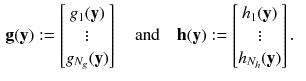 $$\begin{aligned} \mathbf {g}(\mathbf {y})&:=\begin{bmatrix}g_{1}(\mathbf {y})\\ \vdots \\ g_{N_g}(\mathbf {y})\end{bmatrix} \quad \text {and} \quad \mathbf {h}(\mathbf {y}) :=\begin{bmatrix}h_{1}(\mathbf {y})\\ \vdots \\ h_{N_h}(\mathbf {y})\end{bmatrix}. \end{aligned}$$