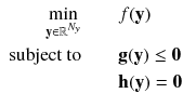 $$\begin{aligned} \begin{aligned} \displaystyle \min _{\mathbf {y} \in \mathbb {R}^{N_y}} \quad \quad&f(\mathbf {y})\\ \text {subject to} \quad \quad&\mathbf {g}(\mathbf {y}) \le \mathbf {0}\\&\mathbf {h}(\mathbf {y}) = \mathbf {0} \end{aligned} \end{aligned}$$