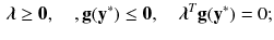 $$\begin{aligned} \varvec{\lambda } \ge \mathbf {0}, \quad , \mathbf {g}(\mathbf {y}^*) \le \mathbf {0}, \quad \varvec{\lambda }^T\mathbf {g}(\mathbf {y}^*) = 0; \end{aligned}$$