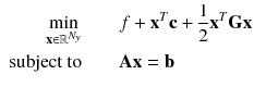 $$\begin{aligned} \begin{aligned} \displaystyle \min _{\mathbf {x} \in \mathbb {R}^{N_y}} \quad \quad&f + \mathbf {x}^T \mathbf {c} + \frac{1}{2} \mathbf {x}^T \mathbf {G} \mathbf {x}\\ \text {subject to} \quad \quad&\mathbf {A} \mathbf {x} = \mathbf {b} \end{aligned} \end{aligned}$$