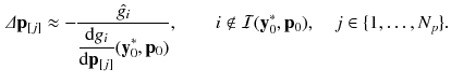 $$\begin{aligned} \varDelta \mathbf {p}_{[j]} \approx - \frac{\hat{g_i}}{\displaystyle \frac{\mathrm {d} g_i}{\mathrm {d} \mathbf {p}_{[j]}}(\mathbf {y}_0^*, \mathbf {p}_0)}, \quad \quad i \notin \mathcal {I}(\mathbf {y}_0^*, \mathbf {p}_0), \quad j \in \{1,\dots , N_p\}. \end{aligned}$$