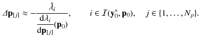 $$\begin{aligned} \varDelta \mathbf {p}_{[j]} \approx - \frac{\hat{\lambda _i}}{\displaystyle \frac{\mathrm {d} \lambda _i}{\mathrm {d} \mathbf {p}_{[j]}}(\mathbf {p}_0)}, \quad \quad i \in \mathcal {I}(\mathbf {y}_0^*, \mathbf {p}_0), \quad j \in \{1,\dots , N_p\}. \end{aligned}$$