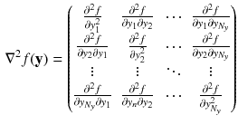 $$\begin{aligned} \nabla ^2 f(\mathbf {y}) = \begin{pmatrix} \frac{\partial ^2 f}{\partial y_{1}^2} &{} \frac{\partial ^2 f}{\partial y_{1} \partial y_{2}} &{} \cdots &{} \frac{\partial ^2 f}{\partial y_{1} \partial y_{N_y}}\\ \frac{\partial ^2 f}{\partial y_{2} \partial y_{1}} &{} \frac{\partial ^2 f}{\partial y_{2}^2} &{} \cdots &{} \frac{\partial ^2 f}{\partial y_{2} \partial y_{N_y}}\\ \vdots &{} \vdots &{} \ddots &{} \vdots \\ \frac{\partial ^2 f}{\partial y_{N_y} \partial y_{1}} &{} \frac{\partial ^2 f}{\partial y_{n} \partial y_{2}} &{} \cdots &{} \frac{\partial ^2 f}{\partial y_{N_y}^2} \end{pmatrix} \end{aligned}$$