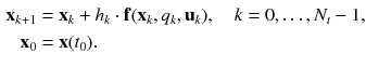 $$\begin{aligned} \mathbf {x}_{k+1}&= \mathbf {x}_{k} + h_{k} \cdot \mathbf {f}(\mathbf {x}_{k}, q_{k}, \mathbf {u}_{k}), \quad k = 0,\ldots ,N_t -1,\\ \mathbf {x}_{0}&= \mathbf {x}(t_0) \nonumber . \end{aligned}$$