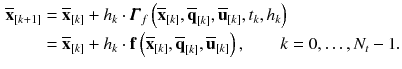 $$\begin{aligned} \overline{\mathbf {x}}_{[k+1]}&= \overline{\mathbf {x}}_{[k]} + h_{k} \cdot \pmb {\varGamma }_f\left( \overline{\mathbf {x}}_{[k]}, \overline{\mathbf {q}}_{[k]}, \overline{\mathbf {u}}_{[k]}, t_{k}, h_{k}\right) \nonumber \\&= \overline{\mathbf {x}}_{[k]} + h_{k} \cdot \mathbf {f}\left( \overline{\mathbf {x}}_{[k]},\overline{\mathbf {q}}_{[k]}, \overline{\mathbf {u}}_{[k]}\right) , \qquad k = 0, \dots , N_t-1. \end{aligned}$$