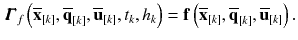 $$\begin{aligned} \pmb {\varGamma }_f\left( \overline{\mathbf {x}}_{[k]}, \overline{\mathbf {q}}_{[k]}, \overline{\mathbf {u}}_{[k]}, t_{k}, h_{k}\right) = \mathbf {f}\left( \overline{\mathbf {x}}_{[k]}, \overline{\mathbf {q}}_{[k]}, \overline{\mathbf {u}}_{[k]}\right) . \end{aligned}$$